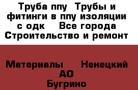 Труба ппу. Трубы и фитинги в ппу изоляции с одк. - Все города Строительство и ремонт » Материалы   . Ненецкий АО,Бугрино п.